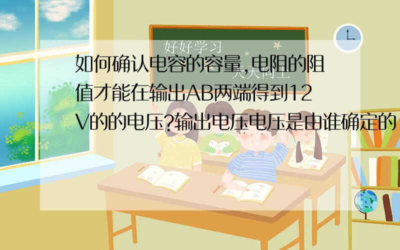 如何确认电容的容量,电阻的阻值才能在输出AB两端得到12V的的电压?输出电压电压是由谁确定的.如何计算?如图