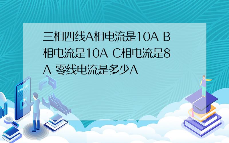 三相四线A相电流是10A B相电流是10A C相电流是8A 零线电流是多少A