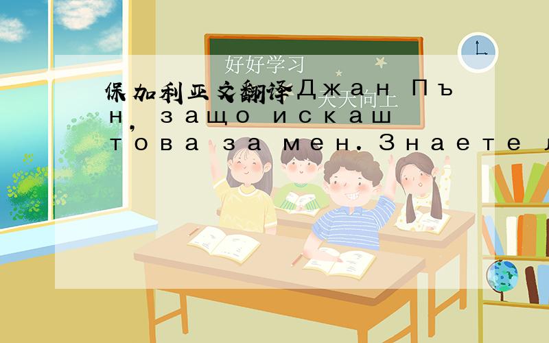 保加利亚文翻译Джан Пън, защо искаш това за мен. Знаете ли как боли?