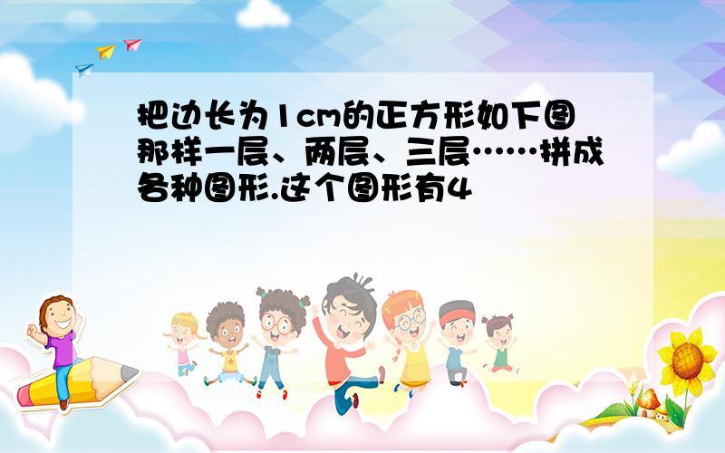 把边长为1cm的正方形如下图那样一层、两层、三层……拼成各种图形.这个图形有4