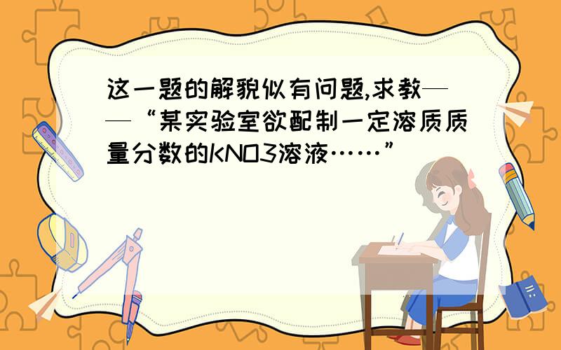 这一题的解貌似有问题,求教——“某实验室欲配制一定溶质质量分数的KNO3溶液……”