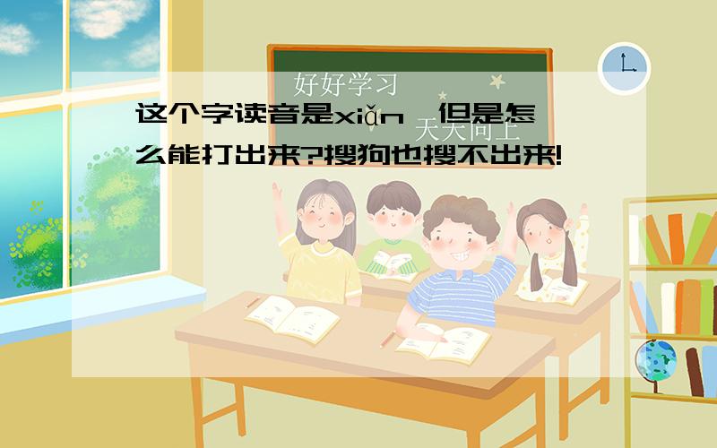 这个字读音是xiǎn,但是怎么能打出来?搜狗也搜不出来!