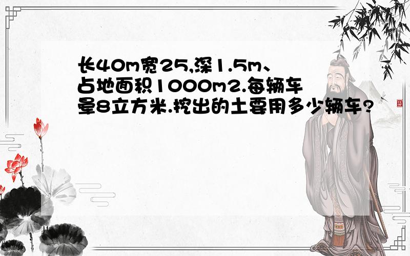 长40m宽25,深1.5m、占地面积1000m2.每辆车晕8立方米.挖出的土要用多少辆车?