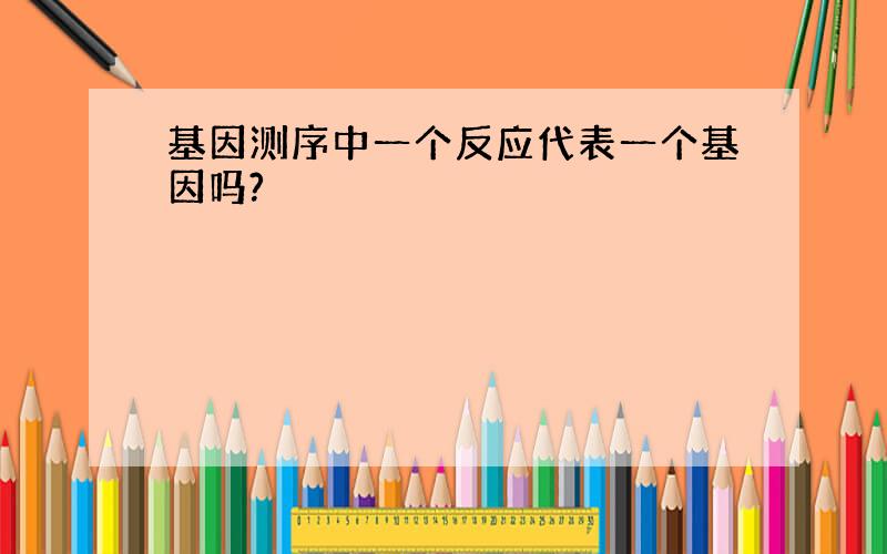 基因测序中一个反应代表一个基因吗?