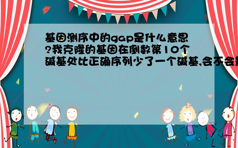 基因测序中的gap是什么意思?我克隆的基因在倒数第10个碱基处比正确序列少了一个碱基,会不会影响后续的表达