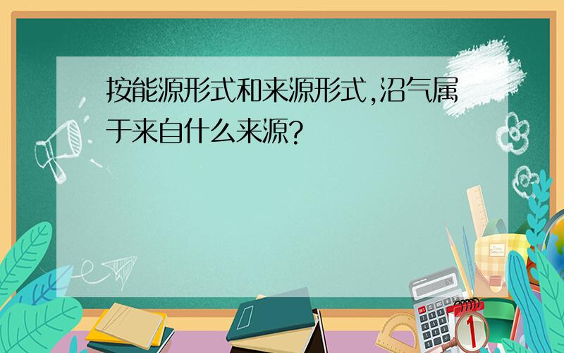 按能源形式和来源形式,沼气属于来自什么来源?