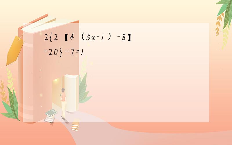 2{2【4（5x-1）-8】-20}-7=1