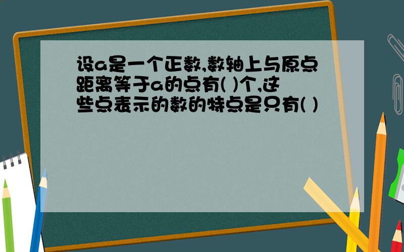 设a是一个正数,数轴上与原点距离等于a的点有( )个,这些点表示的数的特点是只有( )