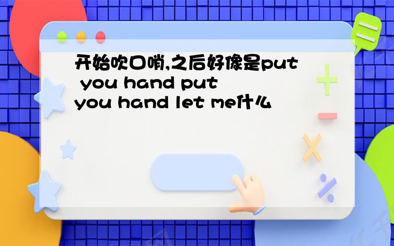 开始吹口哨,之后好像是put you hand put you hand let me什么