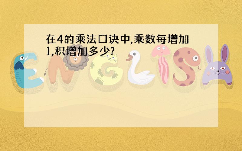 在4的乘法口诀中,乘数每增加1,积增加多少?