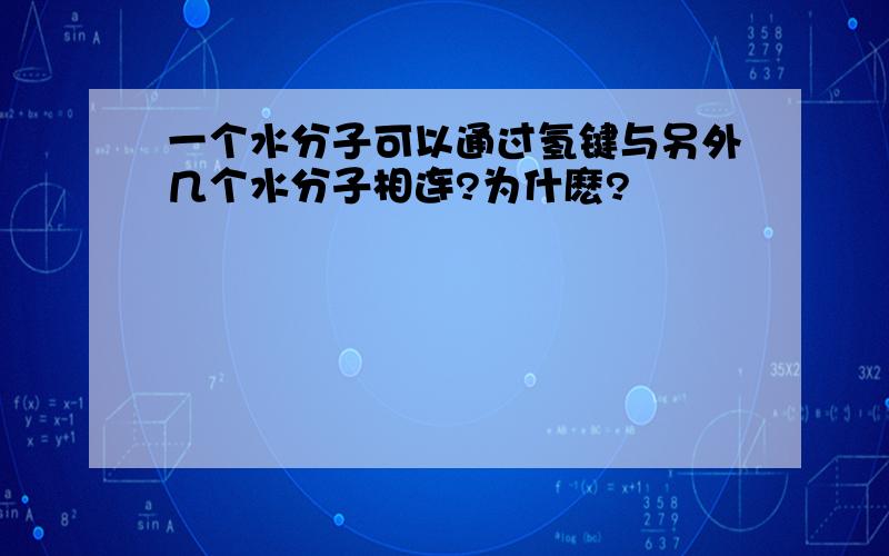 一个水分子可以通过氢键与另外几个水分子相连?为什麽?