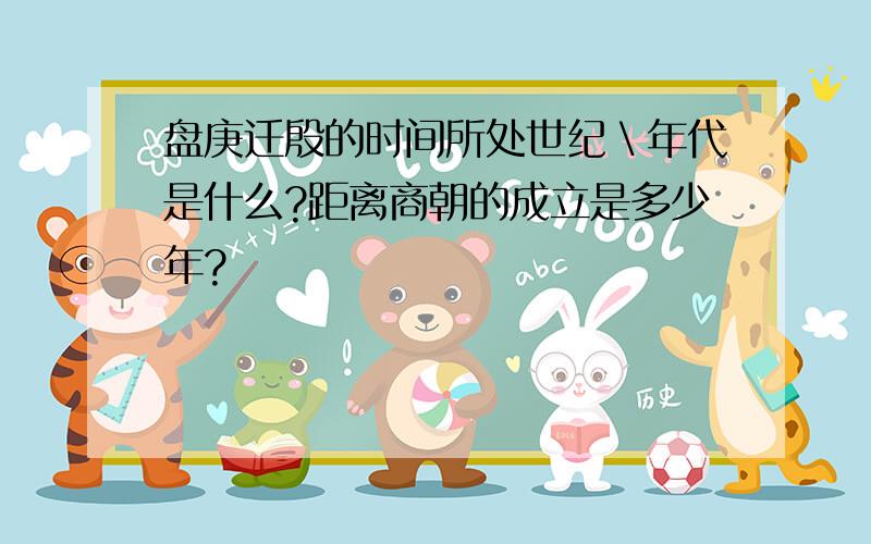 盘庚迁殷的时间所处世纪＼年代是什么?距离商朝的成立是多少年?