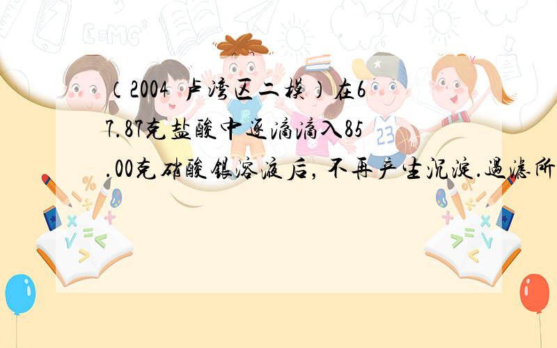 （2004•卢湾区二模）在67.87克盐酸中逐滴滴入85.00克硝酸银溶液后，不再产生沉淀．过滤所得混合物，将得到的沉淀