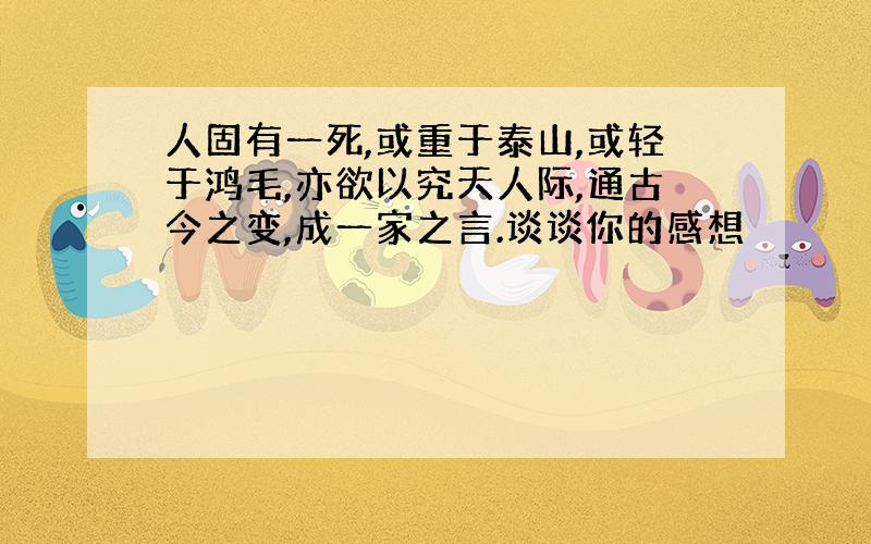 人固有一死,或重于泰山,或轻于鸿毛,亦欲以究天人际,通古今之变,成一家之言.谈谈你的感想