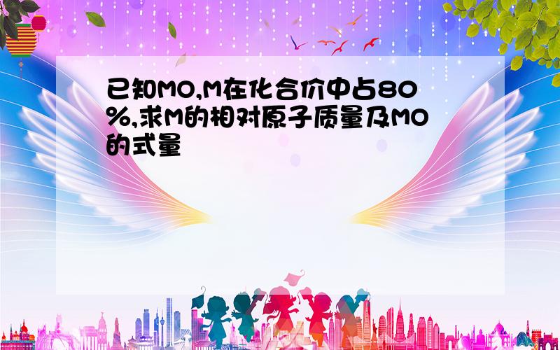 已知MO,M在化合价中占80％,求M的相对原子质量及MO的式量