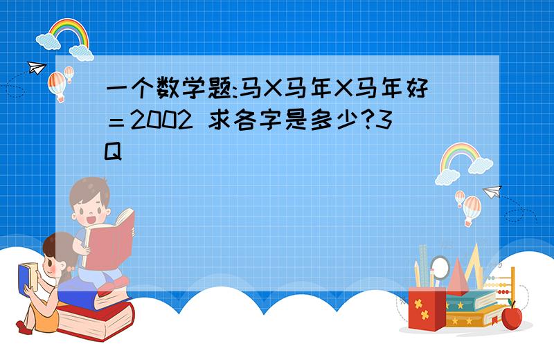 一个数学题:马X马年X马年好＝2002 求各字是多少?3Q