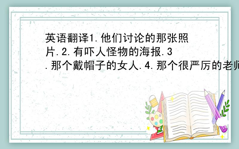 英语翻译1.他们讨论的那张照片.2.有吓人怪物的海报.3.那个戴帽子的女人.4.那个很严厉的老师.5.那个失去双亲的小男