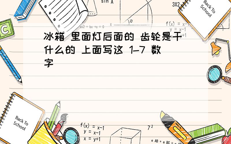 冰箱 里面灯后面的 齿轮是干什么的 上面写这 1-7 数字