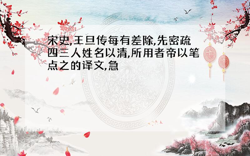 宋史,王旦传每有差除,先密疏四三人姓名以清,所用者帝以笔点之的译文,急