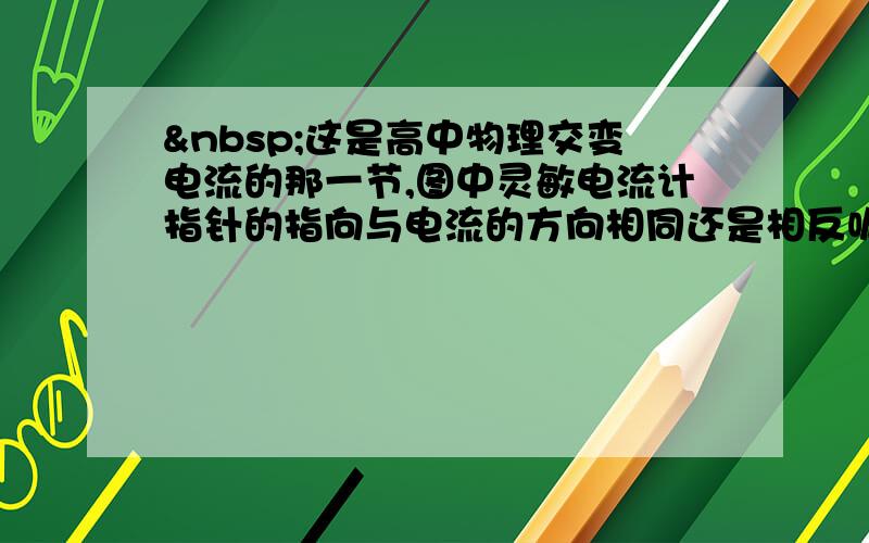  这是高中物理交变电流的那一节,图中灵敏电流计指针的指向与电流的方向相同还是相反呢?