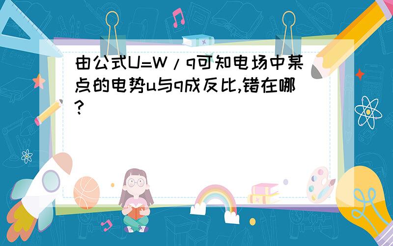 由公式U=W/q可知电场中某点的电势u与q成反比,错在哪?