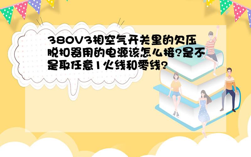 380V3相空气开关里的欠压脱扣器用的电源该怎么接?是不是取任意1火线和零线?