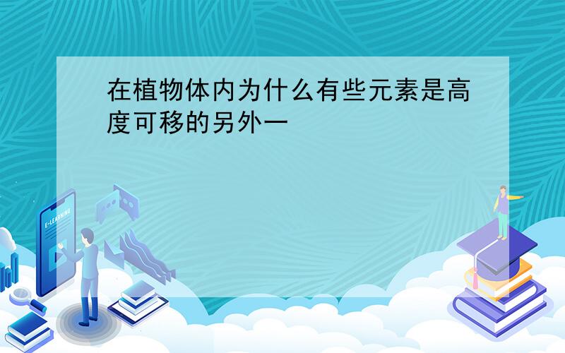 在植物体内为什么有些元素是高度可移的另外一