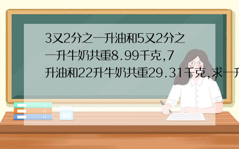 3又2分之一升油和5又2分之一升牛奶共重8.99千克,7升油和22升牛奶共重29.31千克,求一升油和一升牛奶