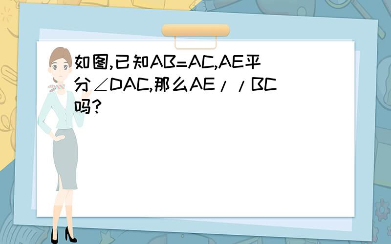 如图,已知AB=AC,AE平分∠DAC,那么AE//BC吗?