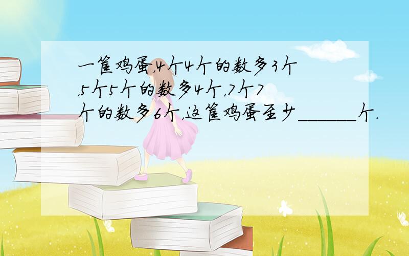 一筐鸡蛋，4个4个的数多3个，5个5个的数多4个，7个7个的数多6个，这筐鸡蛋至少______个．