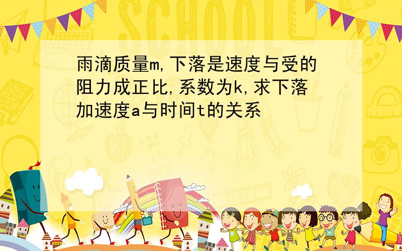 雨滴质量m,下落是速度与受的阻力成正比,系数为k,求下落加速度a与时间t的关系