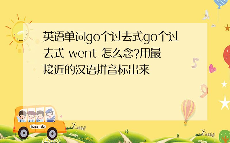 英语单词go个过去式go个过去式 went 怎么念?用最接近的汉语拼音标出来