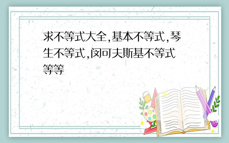 求不等式大全,基本不等式,琴生不等式,闵可夫斯基不等式 等等