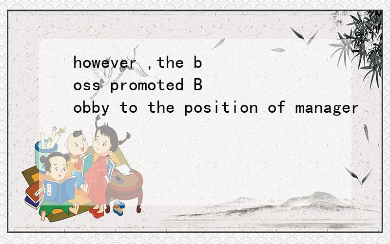 however ,the boss promoted Bobby to the position of manager