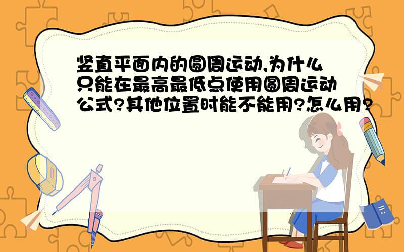 竖直平面内的圆周运动,为什么只能在最高最低点使用圆周运动公式?其他位置时能不能用?怎么用?