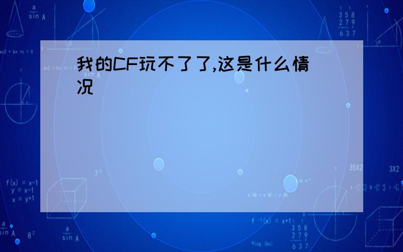 我的CF玩不了了,这是什么情况