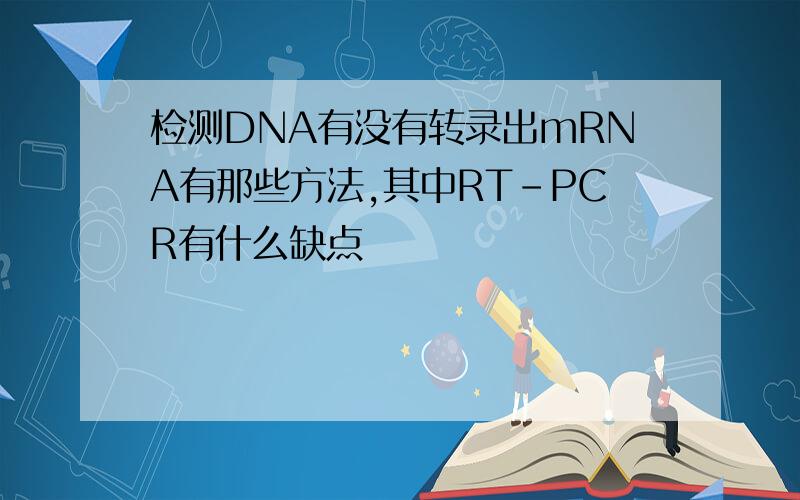 检测DNA有没有转录出mRNA有那些方法,其中RT-PCR有什么缺点