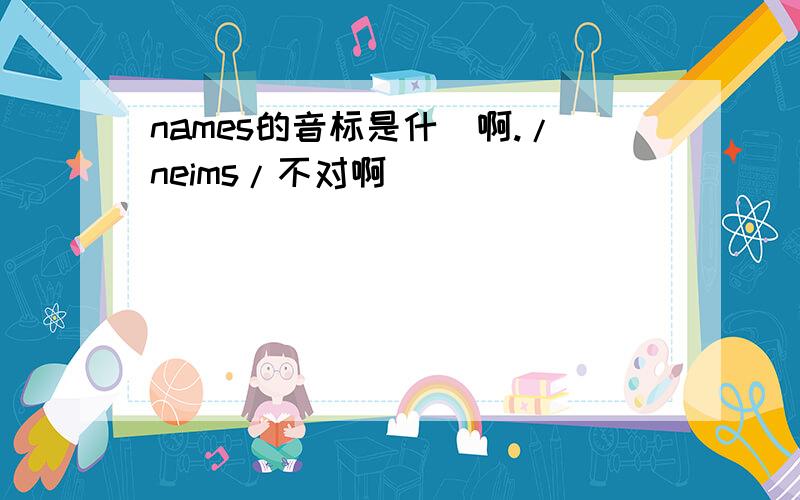 names的音标是什庅啊./neims/不对啊