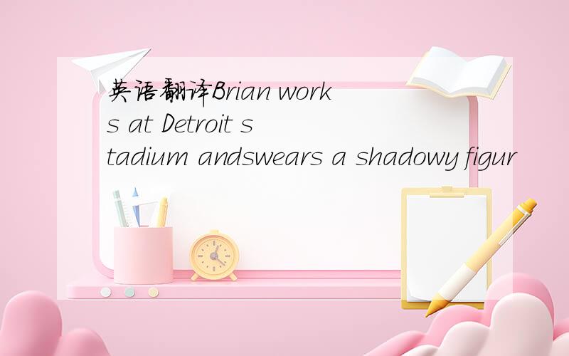 英语翻译Brian works at Detroit stadium andswears a shadowy figur