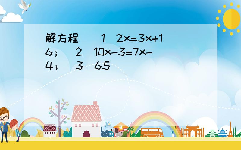 解方程．（1）2x=3x+16；（2）10x-3=7x-4；（3）65