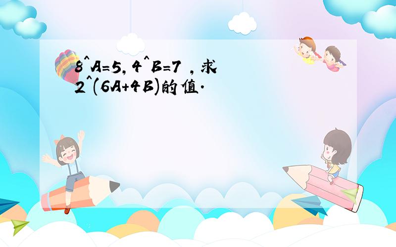 8^A=5,4^B=7 ,求2^(6A+4B)的值.