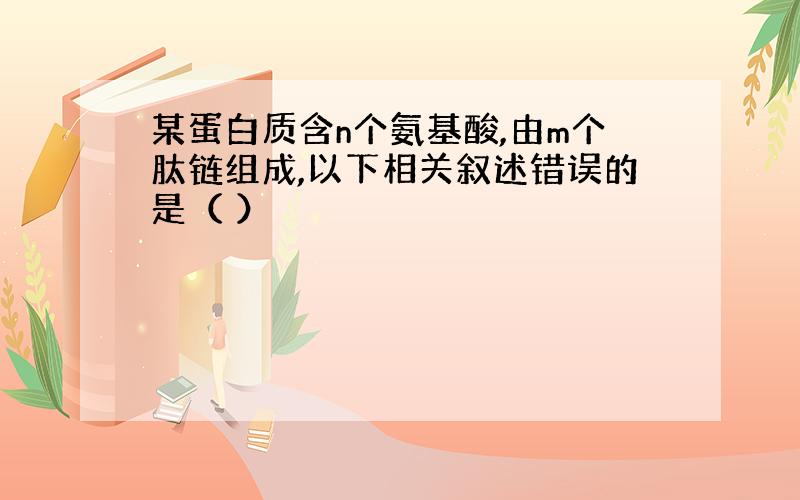 某蛋白质含n个氨基酸,由m个肽链组成,以下相关叙述错误的是（ ）