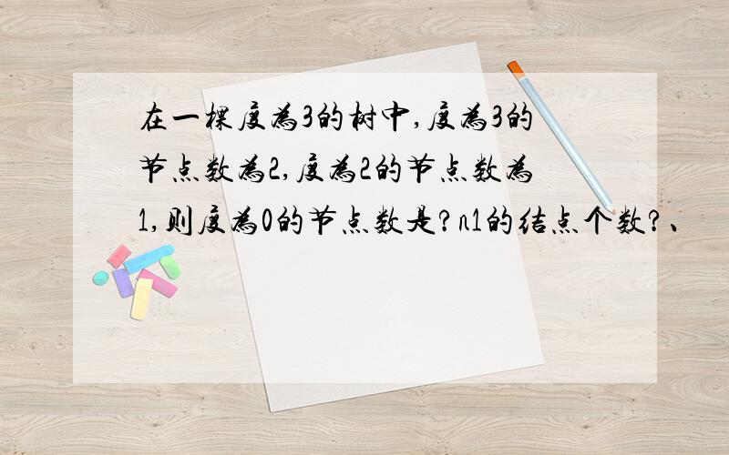 在一棵度为3的树中,度为3的节点数为2,度为2的节点数为1,则度为0的节点数是?n1的结点个数?、