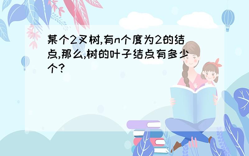 某个2叉树,有n个度为2的结点,那么,树的叶子结点有多少个?