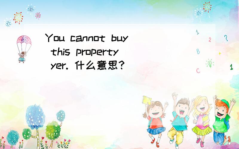 You cannot buy this property yer. 什么意思?