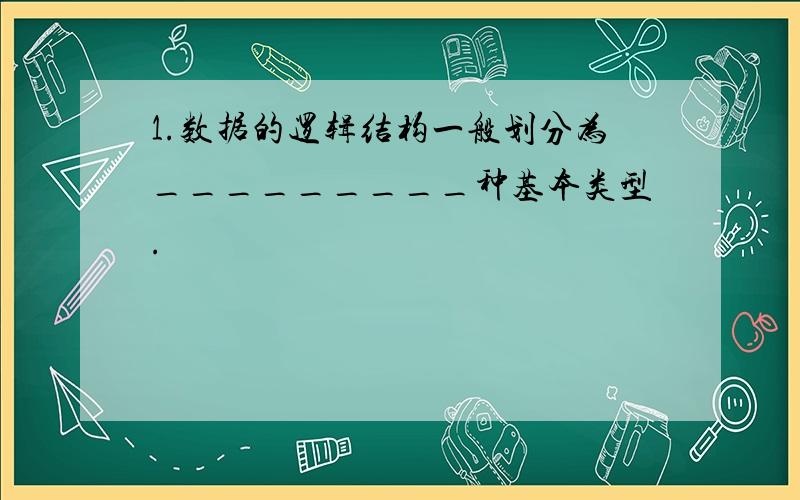 1.数据的逻辑结构一般划分为_________种基本类型.