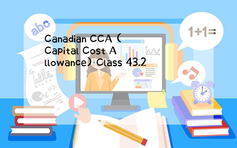 Canadian CCA (Capital Cost Allowance) Class 43.2