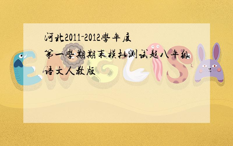 河北2011-2012学年度第一学期期末模拟测试题八年级语文人教版