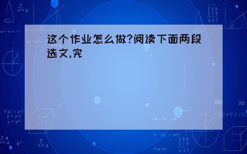 这个作业怎么做?阅读下面两段选文,完