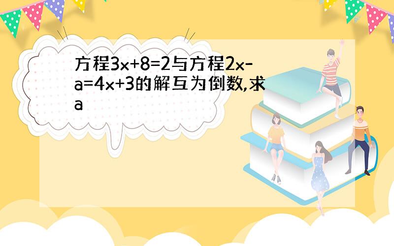 方程3x+8=2与方程2x-a=4x+3的解互为倒数,求a